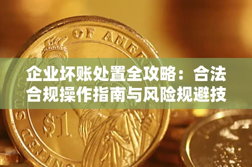 济南企业坏账处置全攻略：合法合规操作指南与风险规避技巧解析