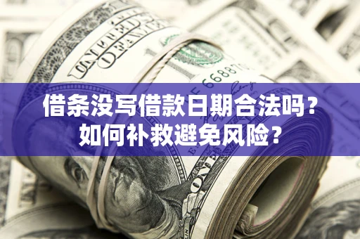 济南借条没写借款日期合法吗？如何补救避免风险？
