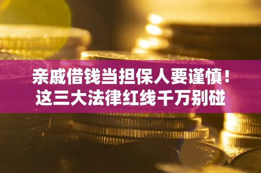 济南亲戚借钱当担保人要谨慎！这三大法律红线千万别碰