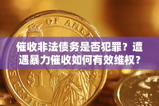 济南催收非法债务是否犯罪?遭遇暴力催收如何有效维权? 济南催收非法债务是否犯罪?遭遇暴力催收如何有效维权?