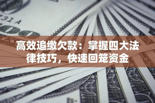 济南高效追缴欠款：掌握四大法律技巧，快速回笼资金