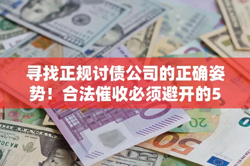 济南寻找正规讨债公司的正确姿势！合法催收必须避开的5大雷区