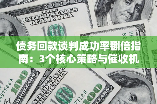 济南债务回款谈判成功率翻倍指南：3个核心策略与催收机构避坑法则