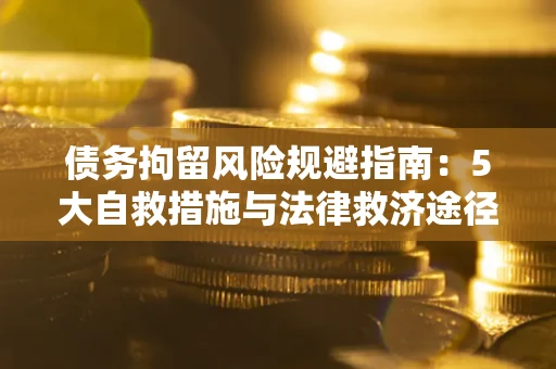 济南债务拘留风险规避指南：5大自救措施与法律救济途径