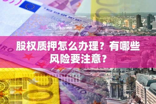 济南股权质押怎么办理？有哪些风险要注意？