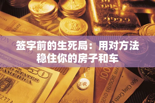 济南签字前的生死局：用对方法稳住你的房子和车
