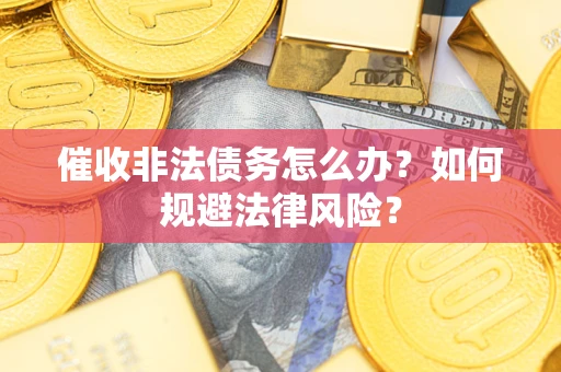 济南催收非法债务怎么办？如何规避法律风险？