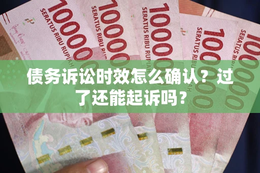 济南债务诉讼时效怎么确认？过了还能起诉吗？