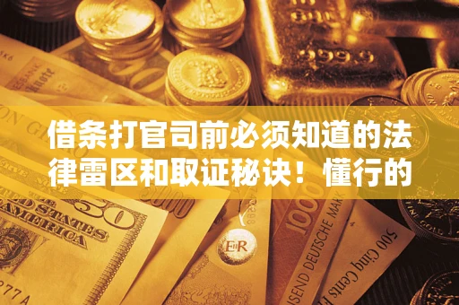 济南借条打官司前必须知道的法律雷区和取证秘诀！懂行的人已经留好这些证据