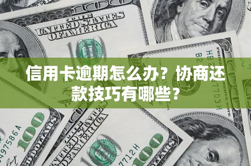 济南信用卡逾期怎么办？协商还款技巧有哪些？