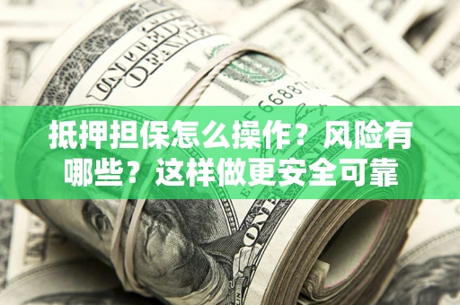 济南抵押担保怎么操作？风险有哪些？这样做更安全可靠