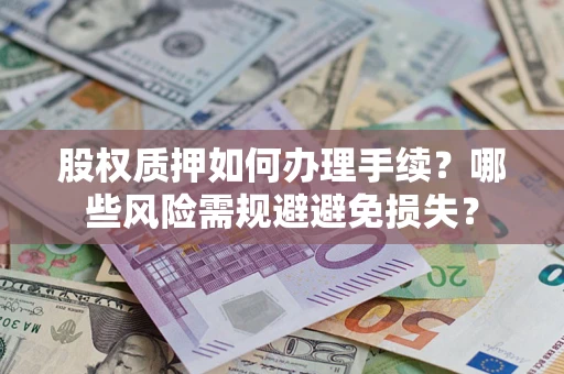 济南股权质押如何办理手续？哪些风险需规避避免损失？