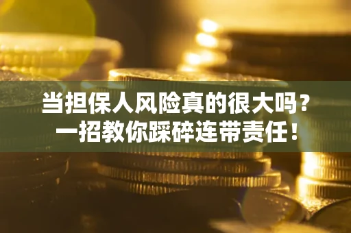 济南当担保人风险真的很大吗？一招教你踩碎连带责任！