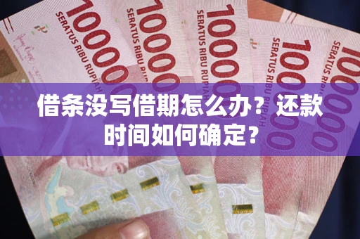 济南借条没写借期怎么办？还款时间如何确定？