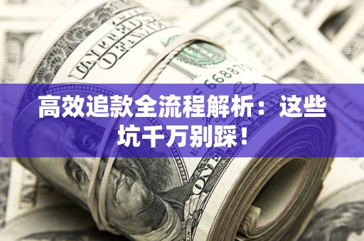 济南高效追款全流程解析：这些坑千万别踩！