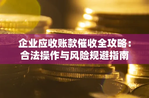 济南企业应收账款催收全攻略：合法操作与风险规避指南