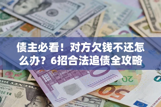 济南债主必看！对方欠钱不还怎么办？6招合法追债全攻略
