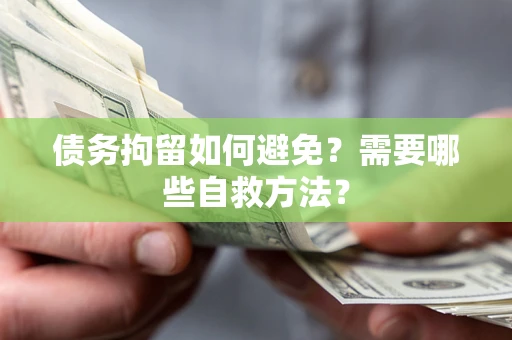 济南债务拘留如何避免？需要哪些自救方法？