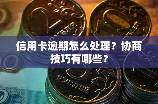 济南信用卡逾期怎么处理？协商技巧有哪些？