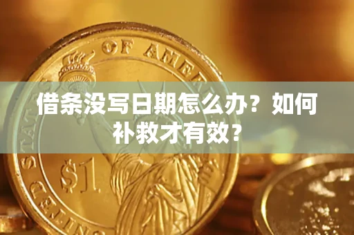 济南借条没写日期怎么办？如何补救才有效？