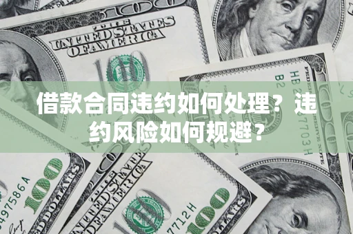 济南借款合同违约如何处理？违约风险如何规避？