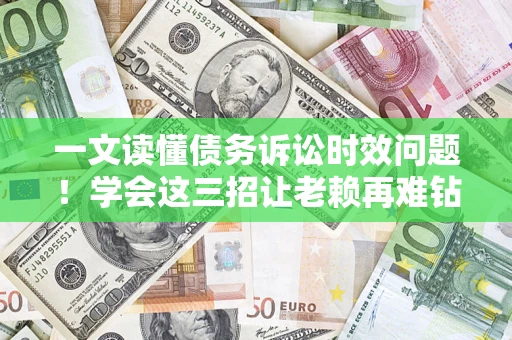 济南一文读懂债务诉讼时效问题！学会这三招让老赖再难钻空子