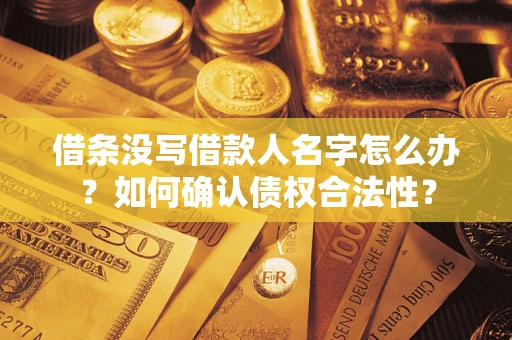 济南借条没写借款人名字怎么办？如何确认债权合法性？