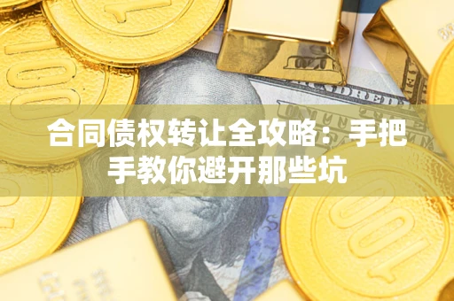 济南合同债权转让全攻略：手把手教你避开那些坑