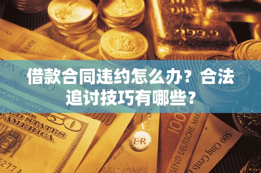 济南借款合同违约怎么办？合法追讨技巧有哪些？
