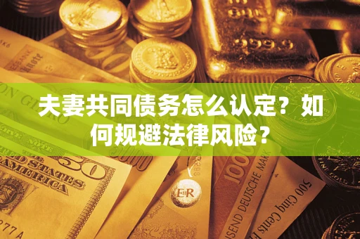 济南夫妻共同债务怎么认定？如何规避法律风险？