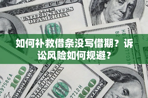 济南如何补救借条没写借期？诉讼风险如何规避？