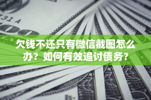 济南欠钱不还只有微信截图怎么办？如何有效追讨债务？