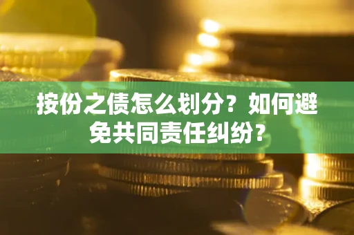 济南按份之债怎么划分？如何避免共同责任纠纷？