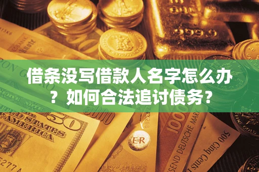 济南借条没写借款人名字怎么办？如何合法追讨债务？