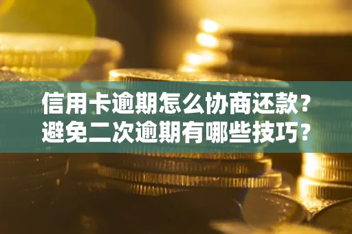 济南信用卡逾期怎么协商还款？避免二次逾期有哪些技巧？