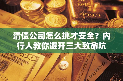 济南清债公司怎么挑才安全?内行人教你避开三大致命坑 济南清债公司怎么挑才安全?内行人教你避开三大致命坑