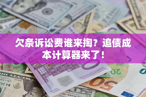 济南欠条诉讼费谁来掏？追债成本计算器来了！