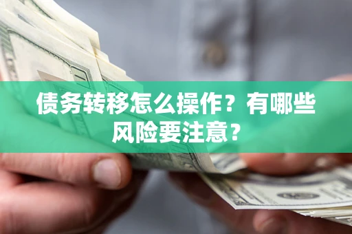济南债务转移怎么操作？有哪些风险要注意？