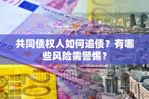 济南共同债权人如何追债？有哪些风险需警惕？