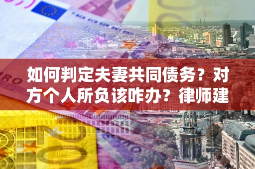 济南如何判定夫妻共同债务？对方个人所负该咋办？律师建议