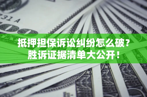 济南抵押担保诉讼纠纷怎么破？胜诉证据清单大公开！