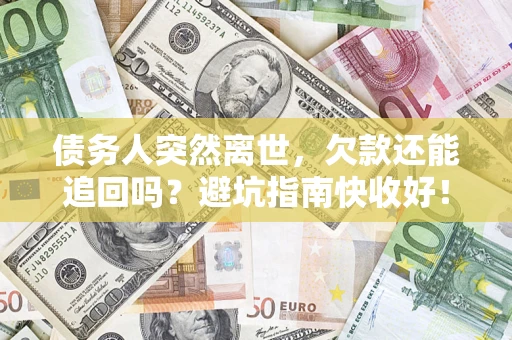 济南债务人突然离世，欠款还能追回吗？避坑指南快收好！