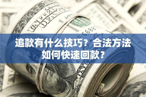 济南追款有什么技巧？合法方法如何快速回款？