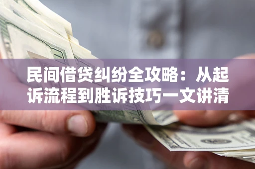 济南民间借贷纠纷全攻略：从起诉流程到胜诉技巧一文讲清