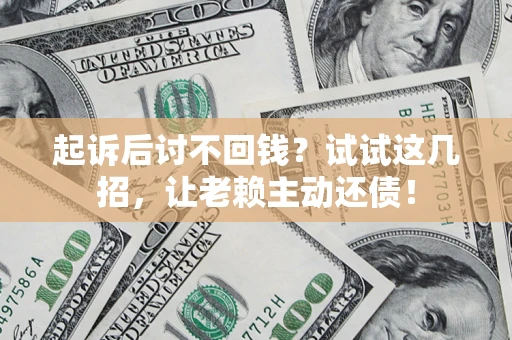 济南起诉后讨不回钱？试试这几招，让老赖主动还债！