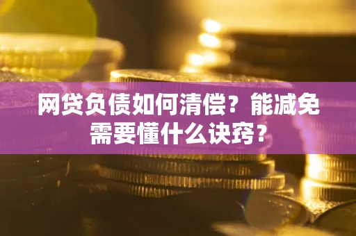 济南网贷负债如何清偿？能减免需要懂什么诀窍？
