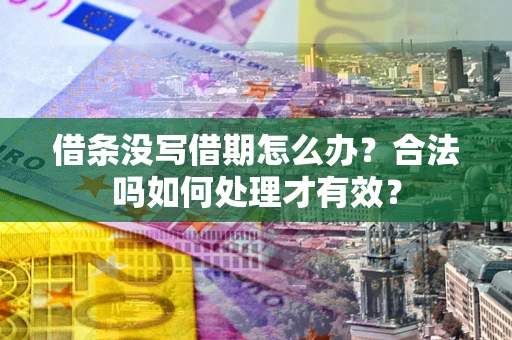 济南借条没写借期怎么办？合法吗如何处理才有效？