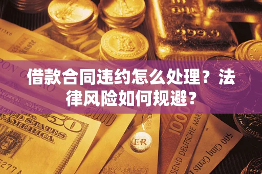 济南借款合同违约怎么处理？法律风险如何规避？