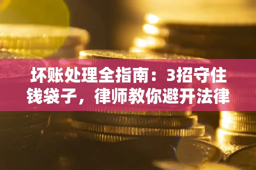 济南坏账处理全指南：3招守住钱袋子，律师教你避开法律雷区