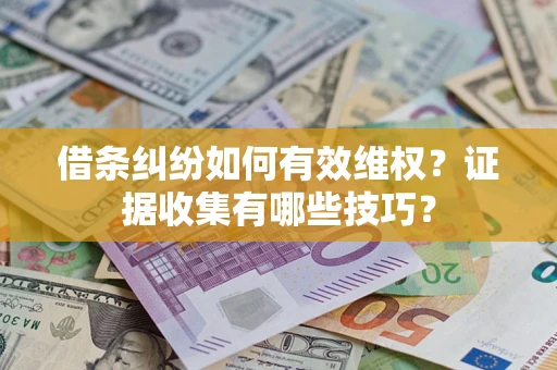 济南借条纠纷如何有效维权？证据收集有哪些技巧？